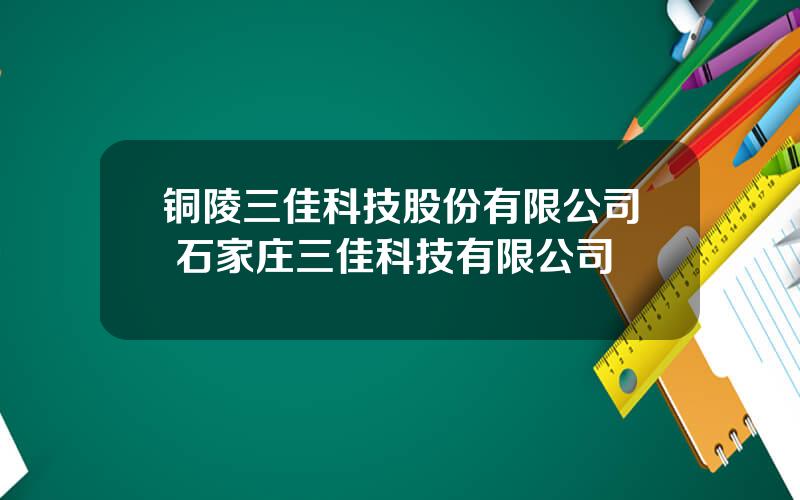 铜陵三佳科技股份有限公司 石家庄三佳科技有限公司